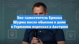 Экс-заместитель Ермака Шурма после обысков в доме в Германии переехал в Австрию