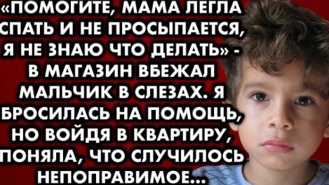 -Помогите, мама легла и не просыпается, я не знаю что делать, - в магазин вбежал мальчик в слезах...