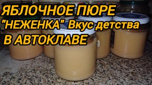 ЯБЛОЧНОЕ ПЮРЕ "НЕЖЕНКА" В АВТОКЛАВЕ. ВКУС ДЕТСТВА