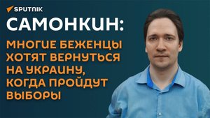 Самонкин: многие беженцы хотят вернуться на Украину, когда пройдут выборы
