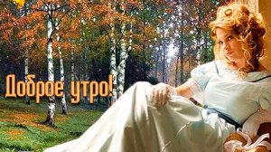 Доброе утро! Музыкальная открытка пожелание.