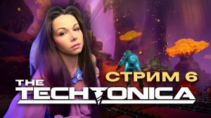 TECHTONICA ⚙️🏭 | СТРИМ 6 | Прохождение