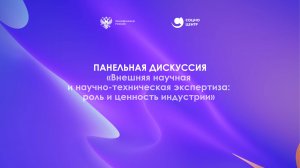 Панельная дискуссия «Внешняя научная и научно-техническая экспертиза: роль и ценность индустрии»