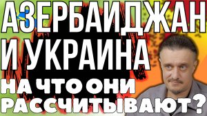 На что НА САМО ДЕЛЕ рассчитывают АЗЕРБАЙДЖАН и УКРАИНА