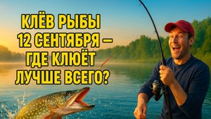 🎣 Прогноз клева рыбы на 12 сентября 2025 | Где клюёт лучше всего