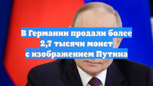В Германии продали более 2,7 тысячи монет с изображением Путина