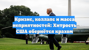 Кризис, коллапс и масса неприятностей: Хитрость США обернётся крахом