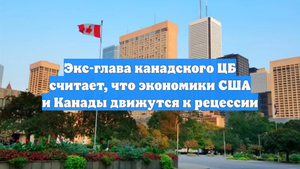 Экс-глава канадского ЦБ считает, что экономики США и Канады движутся к рецессии