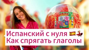 Испанский с нуля. Как спрягать глаголы на испанском? Глаголы на AR, ER, IR. Настоящее время.