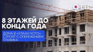 8 этажей до конца года. Дома в «Улаан Хото» строят с опережением графика