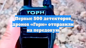 Первые 500 детекторов дронов «Горн» отправили на передовую
