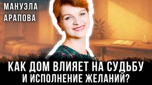 Мануэла Арапова | Как дом влияет на судьбу и исполнение желаний?
