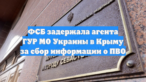 ФСБ задержала агента ГУР МО Украины в Крыму за сбор информации о ПВО