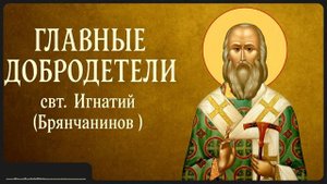 ГЛАВНЫЕ ДОБРОДЕТЕЛИ _ свт. Игнатий (Брянчанинов)