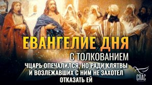 «ЦАРЬ ОПЕЧАЛИЛСЯ, НО РАДИ КЛЯТВЫ И ВОЗЛЕЖАВШИХ С НИМ НЕ ЗАХОТЕЛ ОТКАЗАТЬ ЕЙ» / ЕВАНГЕЛИЕ ДНЯ