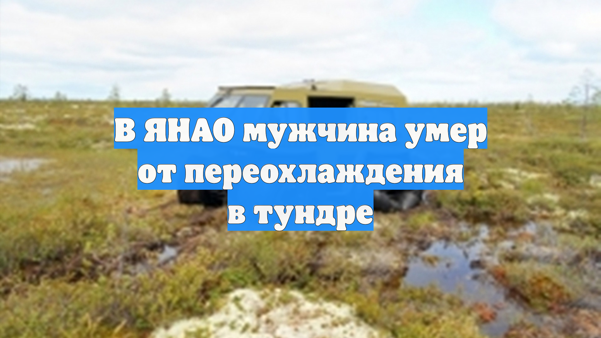 В ЯНАО мужчина умер от переохлаждения в тундре