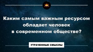 Каким самым важным ресурсом обладает человек в современном обществе?