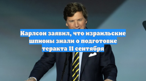 Карлсон заявил, что израильские шпионы знали о подготовке теракта 11 сентября