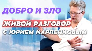 Добро и зло. Живой разговор с Юрием Карпенковым от 09.09.2025