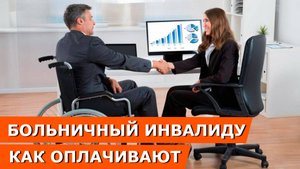 Права инвалидов: Как оплачивают больничный инвалиду - особенности и правила