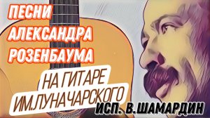 Песни Александра Розенбаума. Гитара фабрики им. Луначарского. (Исп. В.Шамардин)