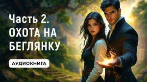 АУДИОКНИГА ПОЛНОСТЬЮ ✦ ЧАСТЬ 2. ОХОТА НА БЕГЛЯНКУ ✦ ЛЮБОВНОЕ ФЭНТЕЗИ