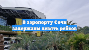 В аэропорту Сочи задержаны девять рейсов