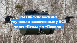 Российские военные улучшили захваченные у ВСУ мины «Пенал» и «Пряник»