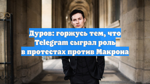 Дуров: горжусь тем, что Telegram сыграл роль в протестах против Макрона