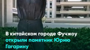 В китайском городе Фучжоу открыли памятник Юрию Гагарину