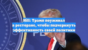 Hill: Трамп поужинал в ресторане, чтобы подчеркнуть эффективность своей политики