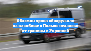 Обломки дрона обнаружили на кладбище в Польше недалеко от границы с Украиной