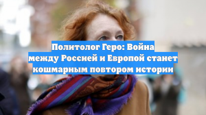Политолог Геро: Война между Россией и Европой станет кошмарным повтором истории