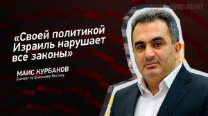 "Своей политикой Израиль нарушает все законы" - Маис Курбанов