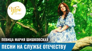 Певица Мария Шишковская: песни на службе Отечеству
