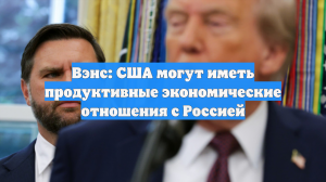 Вэнс: США могут иметь продуктивные экономические отношения с Россией