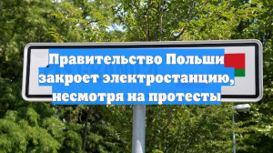 Правительство Польши закроет электростанцию, несмотря на протесты