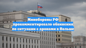Минобороны РФ прокомментировало обвинения по ситуации с дронами в Польше