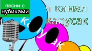 песни с нубиками: Я канал капусак русская версия