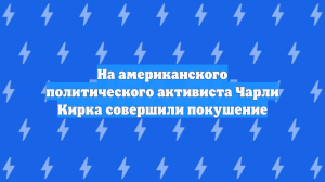 На американского политического активиста Чарли Кирка совершили покушение