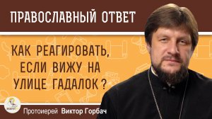 Как реагировать, если вижу на улице гадалок? Протоиерей Виктор Горбач