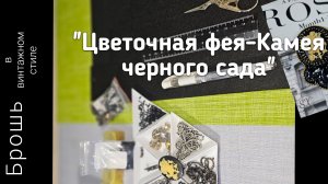 Мои работы #108. Создание броши в винтажном стиле "Цветочная фея - Камея черного сада "