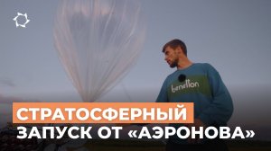 Как «АЭРОНОВА» запускает стратосферные зонды? Технологии, эксперты, планы на будущее