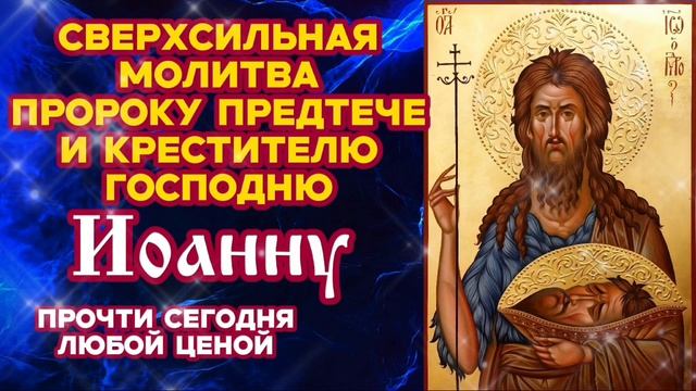 Сверхсильная молитва Пророку Предтече и Крестителю Господню Иоанну Прочти сегодня любой ценой смотреть онлайн