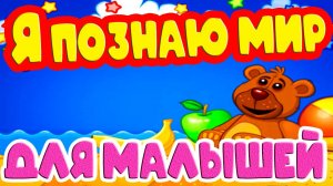 Я познаю мир - Развивающий мультик для малышей - Познавательный мультфильм