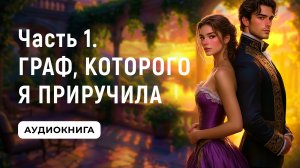 АУДИОКНИГА ПОЛНОСТЬЮ ✦ ЧАСТЬ 1. ГРАФ, КОТОРОГО Я ПРИРУЧИЛА ✦ ЛЮБОВНОЕ ФЭНТЕЗИ
