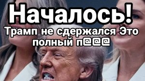 НАЧАЛОСЬ! ТРАМП НЕ СДЕРЖАЛСЯ