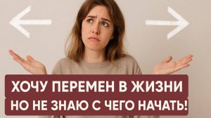 Хотите перемен в жизни, но не знаете с чего начать?