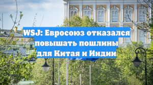WSJ: Евросоюз отказался повышать пошлины для Китая и Индии