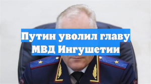 Путин уволил главу МВД Ингушетии